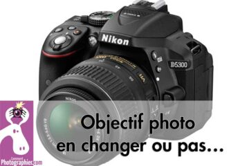 Objectif photo en changer ou pas…