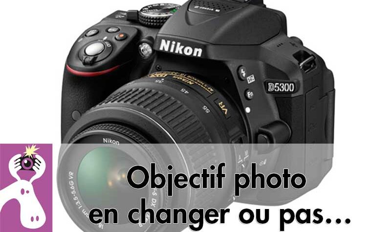 Objectif photo en changer ou pas…